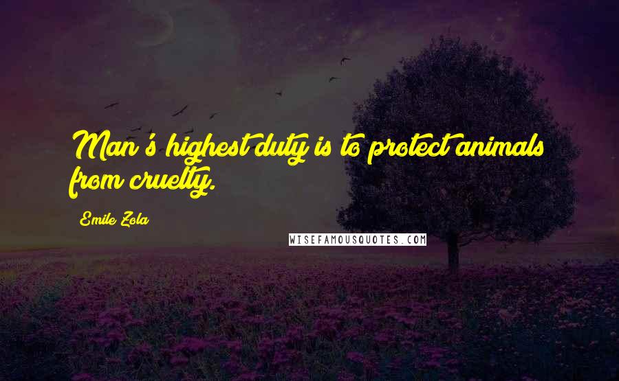 Emile Zola Quotes: Man's highest duty is to protect animals from cruelty.