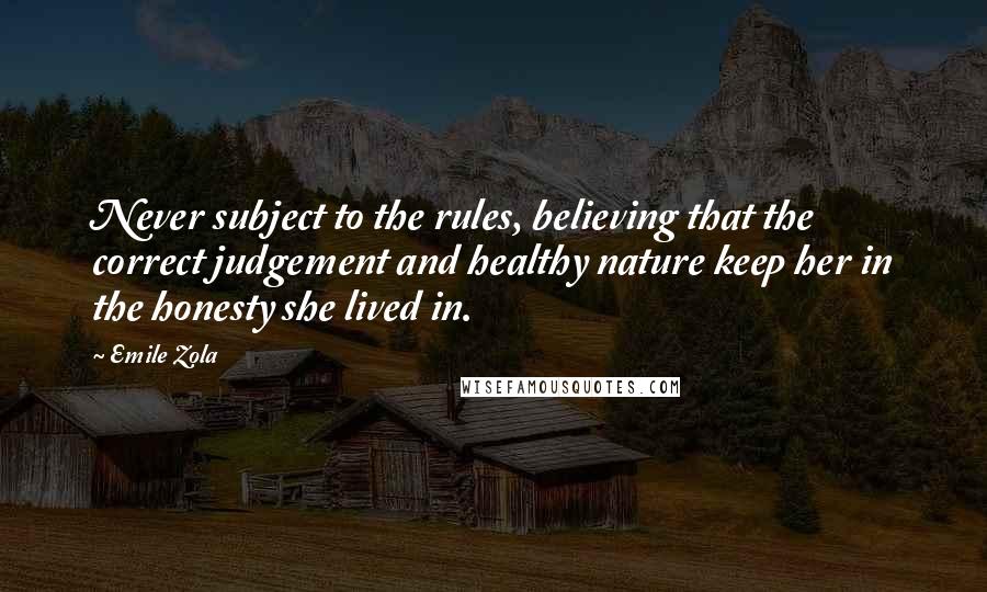 Emile Zola Quotes: Never subject to the rules, believing that the correct judgement and healthy nature keep her in the honesty she lived in.