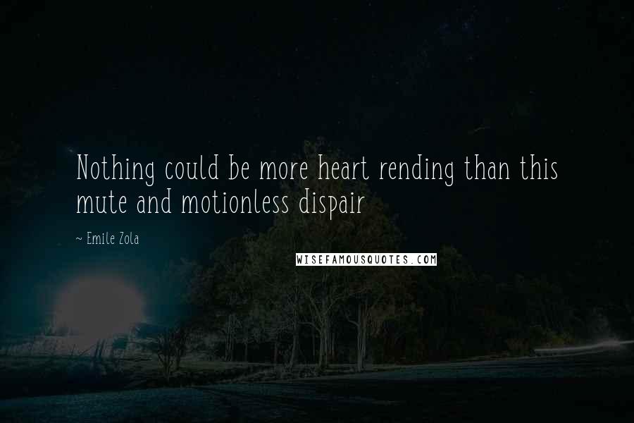 Emile Zola Quotes: Nothing could be more heart rending than this mute and motionless dispair