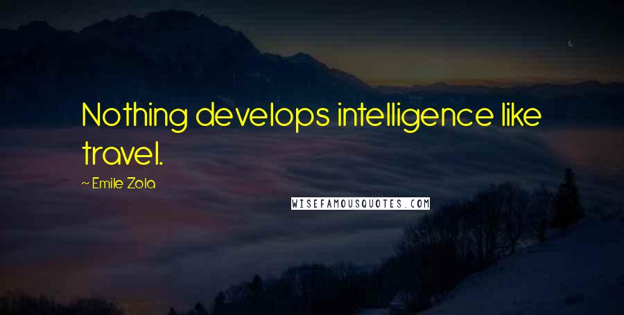 Emile Zola Quotes: Nothing develops intelligence like travel.