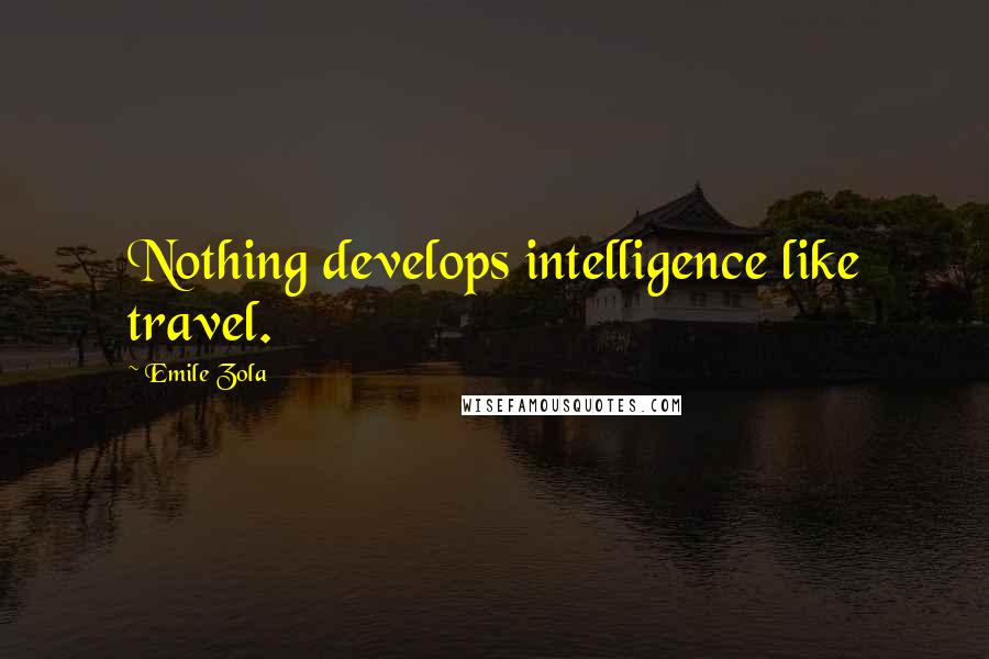 Emile Zola Quotes: Nothing develops intelligence like travel.