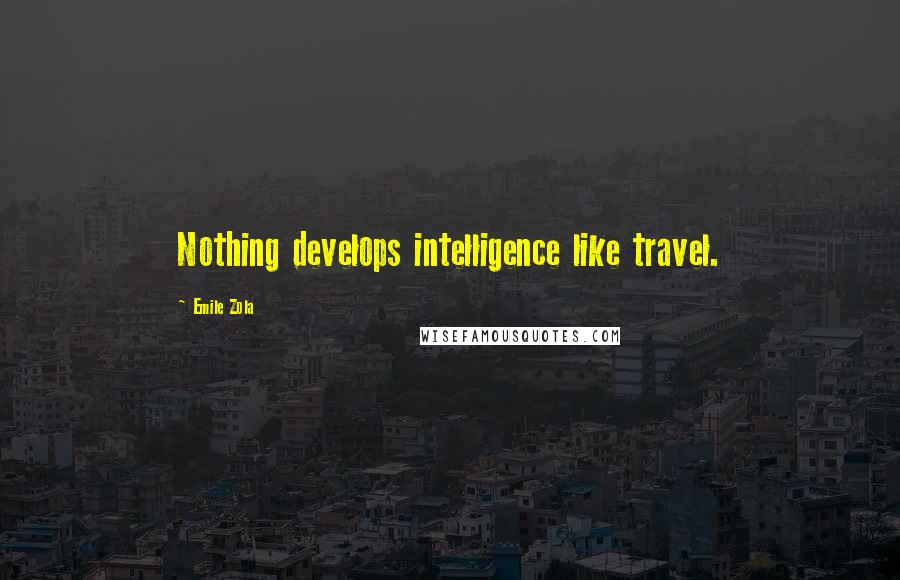 Emile Zola Quotes: Nothing develops intelligence like travel.