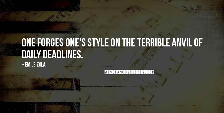 Emile Zola Quotes: One forges one's style on the terrible anvil of daily deadlines.