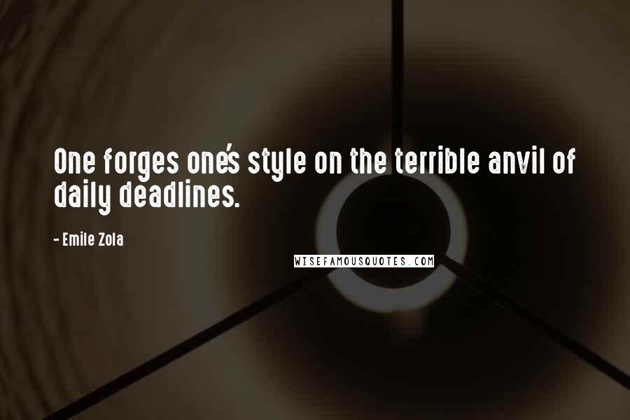 Emile Zola Quotes: One forges one's style on the terrible anvil of daily deadlines.