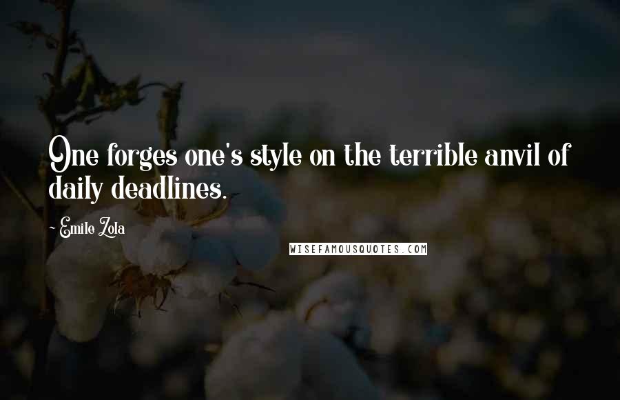 Emile Zola Quotes: One forges one's style on the terrible anvil of daily deadlines.