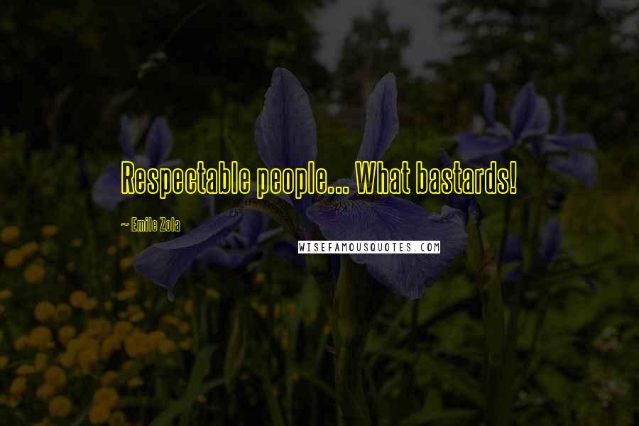 Emile Zola Quotes: Respectable people... What bastards!