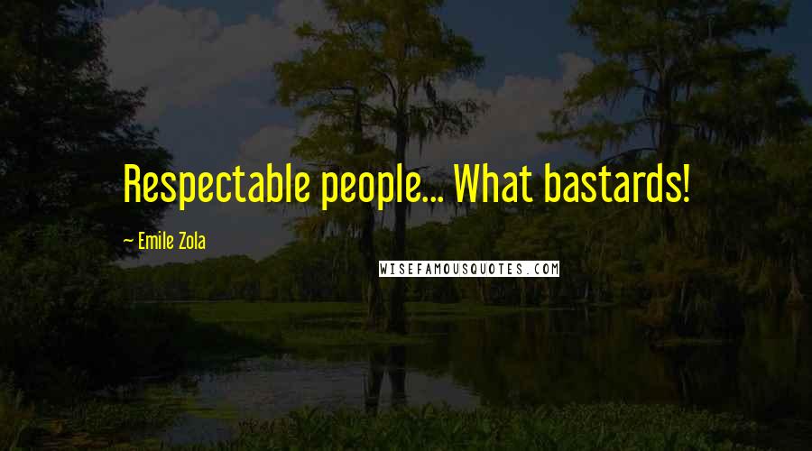 Emile Zola Quotes: Respectable people... What bastards!