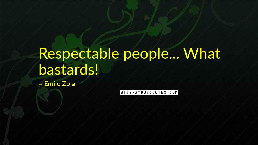 Emile Zola Quotes: Respectable people... What bastards!