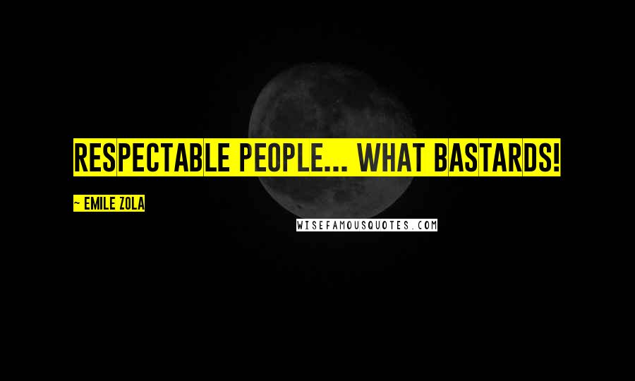 Emile Zola Quotes: Respectable people... What bastards!