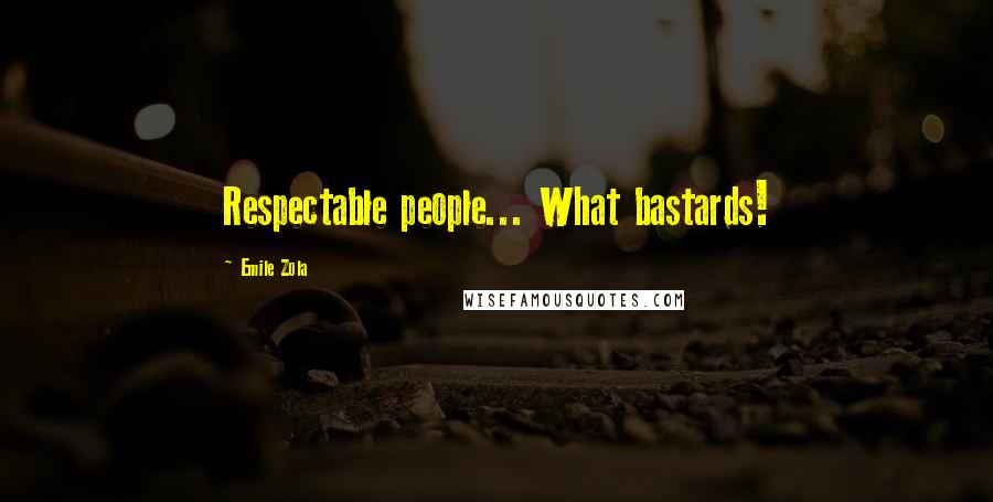 Emile Zola Quotes: Respectable people... What bastards!