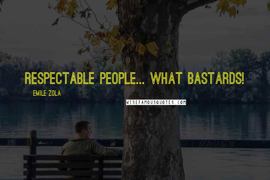 Emile Zola Quotes: Respectable people... What bastards!