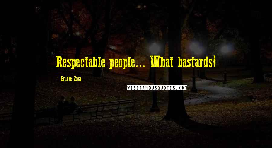 Emile Zola Quotes: Respectable people... What bastards!