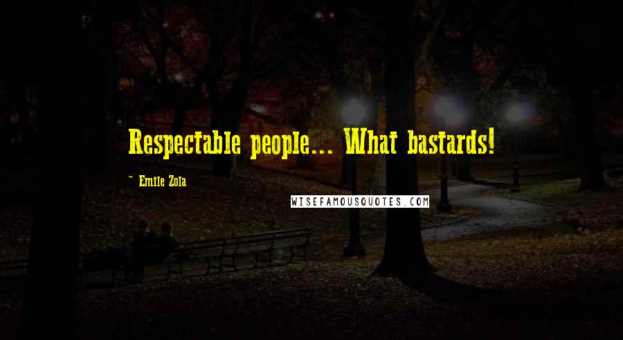 Emile Zola Quotes: Respectable people... What bastards!