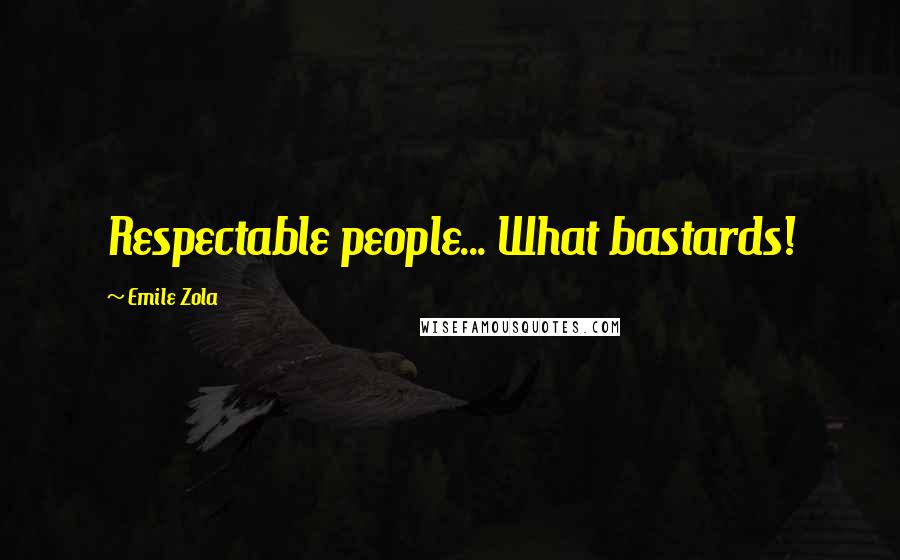 Emile Zola Quotes: Respectable people... What bastards!