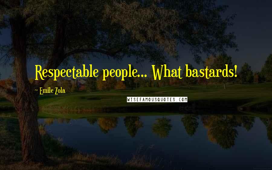 Emile Zola Quotes: Respectable people... What bastards!