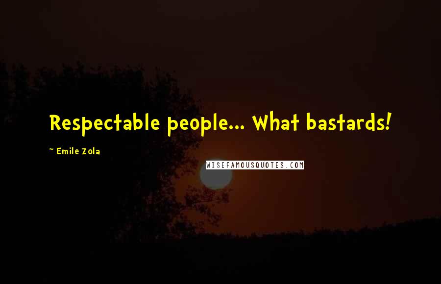 Emile Zola Quotes: Respectable people... What bastards!