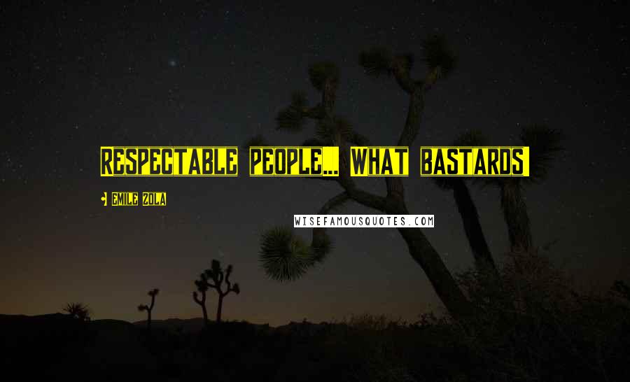 Emile Zola Quotes: Respectable people... What bastards!