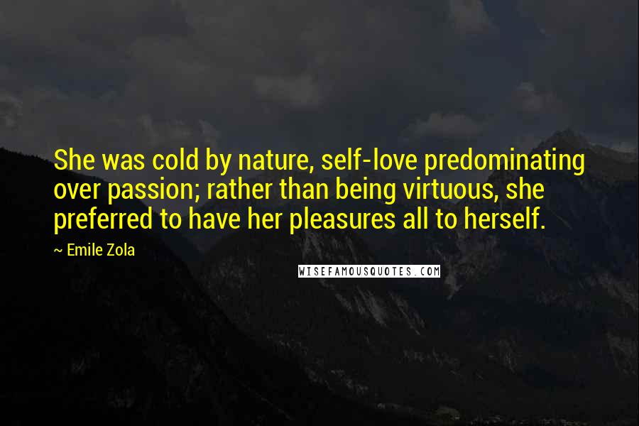 Emile Zola Quotes: She was cold by nature, self-love predominating over passion; rather than being virtuous, she preferred to have her pleasures all to herself.