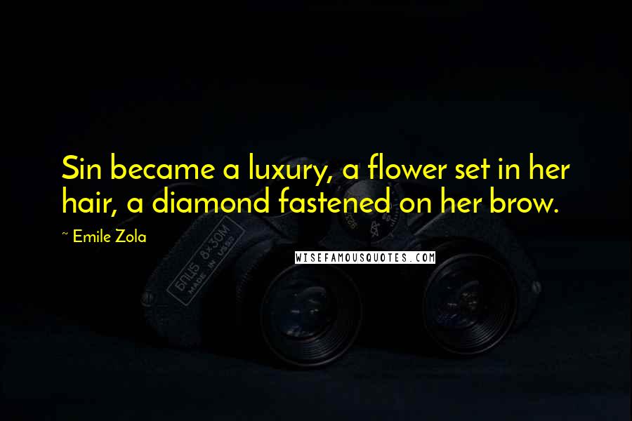 Emile Zola Quotes: Sin became a luxury, a flower set in her hair, a diamond fastened on her brow.