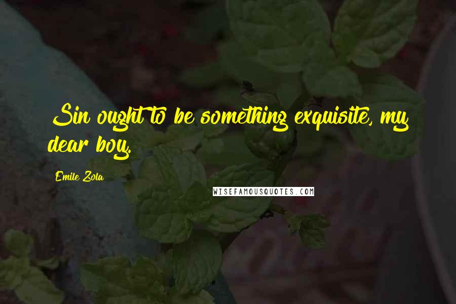 Emile Zola Quotes: Sin ought to be something exquisite, my dear boy.