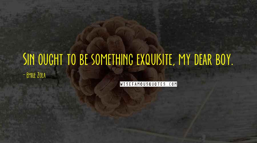 Emile Zola Quotes: Sin ought to be something exquisite, my dear boy.