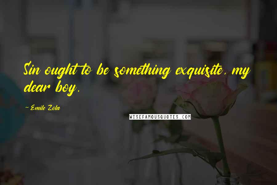 Emile Zola Quotes: Sin ought to be something exquisite, my dear boy.