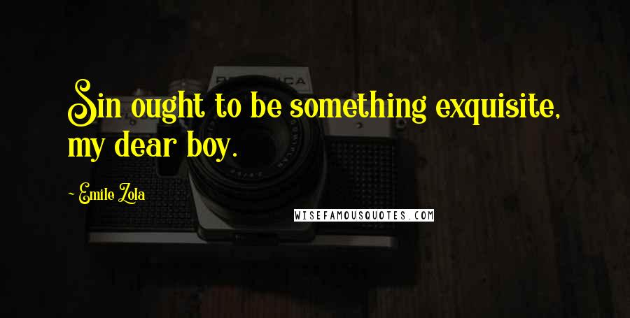 Emile Zola Quotes: Sin ought to be something exquisite, my dear boy.