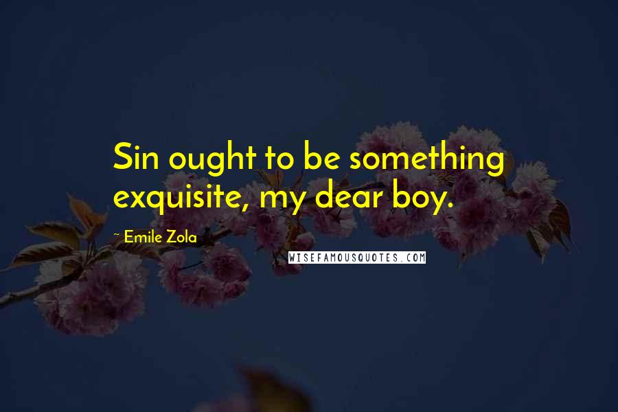 Emile Zola Quotes: Sin ought to be something exquisite, my dear boy.