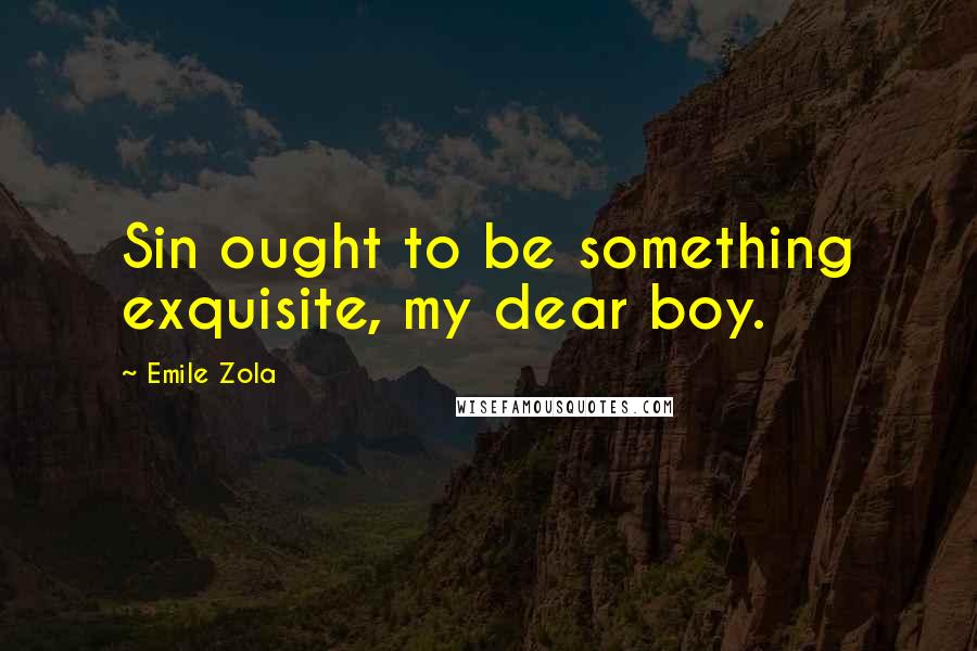 Emile Zola Quotes: Sin ought to be something exquisite, my dear boy.