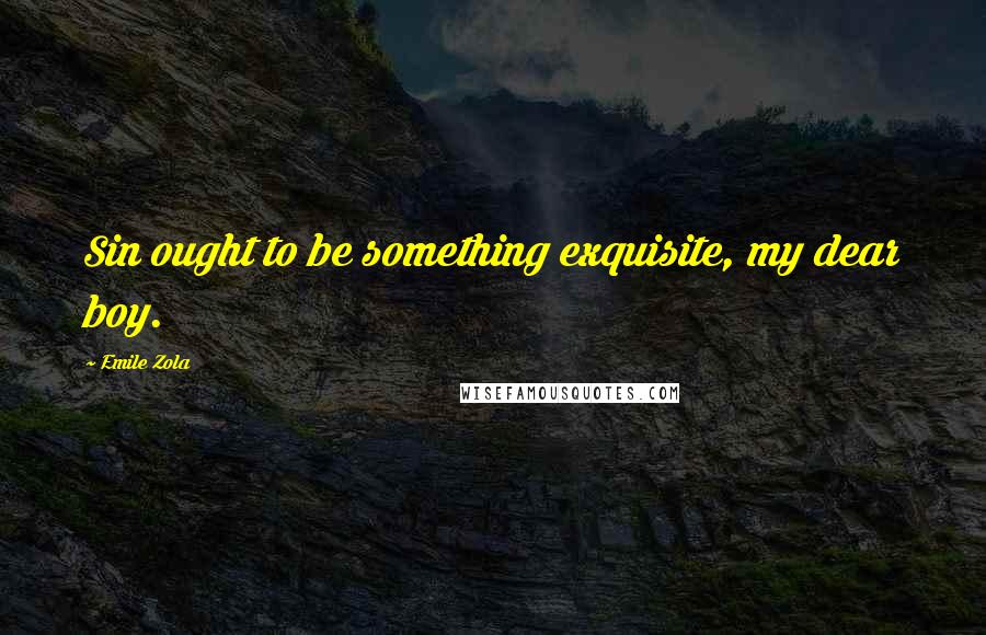 Emile Zola Quotes: Sin ought to be something exquisite, my dear boy.