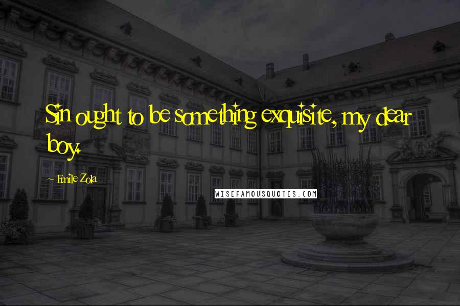 Emile Zola Quotes: Sin ought to be something exquisite, my dear boy.