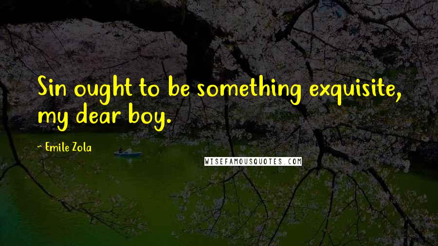 Emile Zola Quotes: Sin ought to be something exquisite, my dear boy.