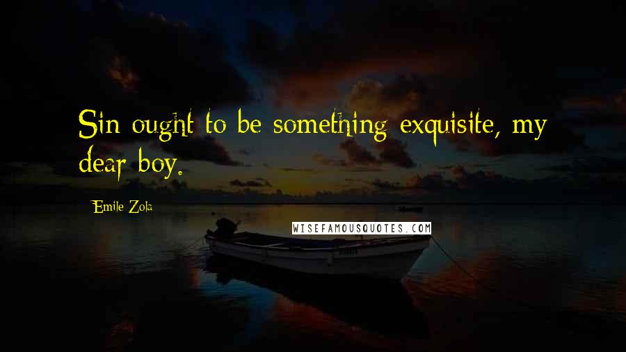 Emile Zola Quotes: Sin ought to be something exquisite, my dear boy.