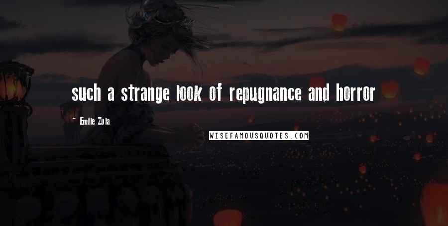 Emile Zola Quotes: such a strange look of repugnance and horror