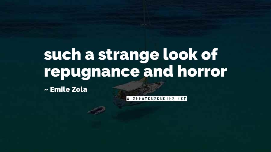 Emile Zola Quotes: such a strange look of repugnance and horror