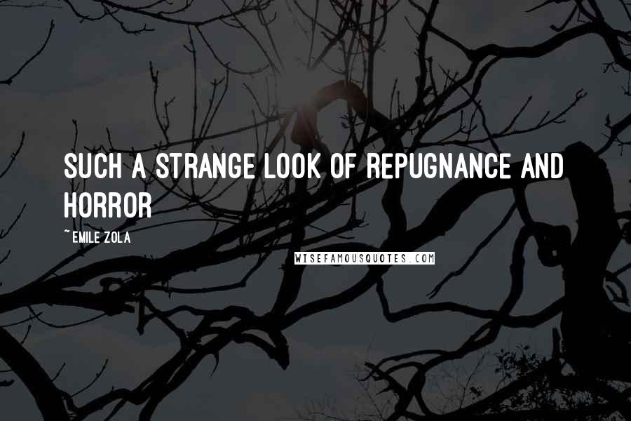 Emile Zola Quotes: such a strange look of repugnance and horror