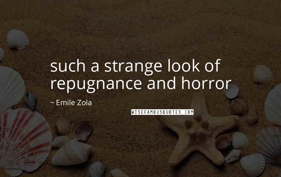 Emile Zola Quotes: such a strange look of repugnance and horror