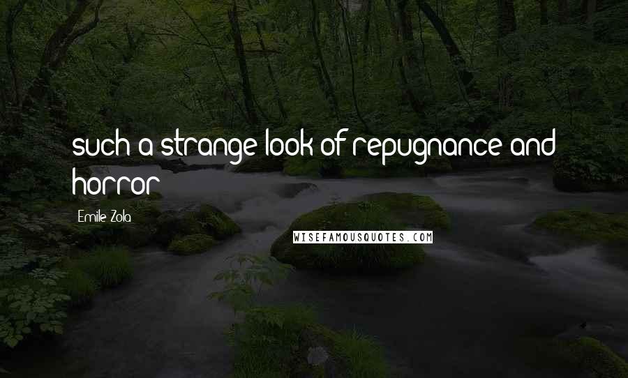 Emile Zola Quotes: such a strange look of repugnance and horror