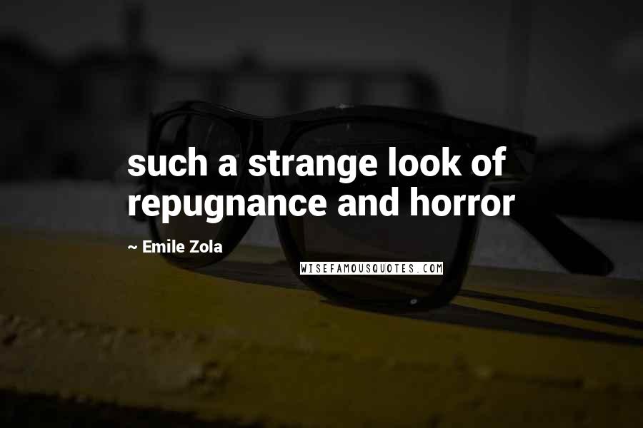 Emile Zola Quotes: such a strange look of repugnance and horror