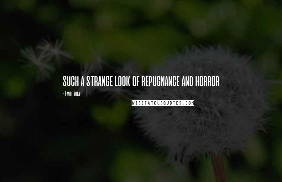 Emile Zola Quotes: such a strange look of repugnance and horror