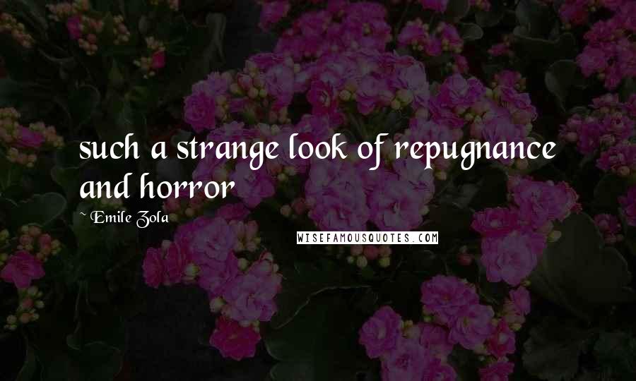 Emile Zola Quotes: such a strange look of repugnance and horror