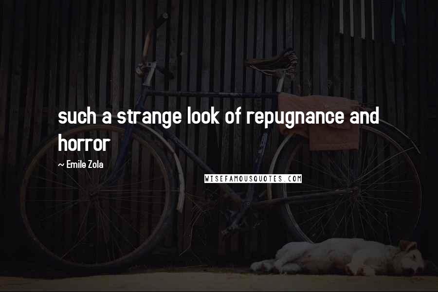 Emile Zola Quotes: such a strange look of repugnance and horror