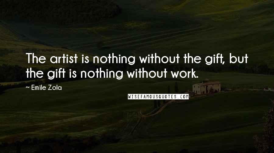 Emile Zola Quotes: The artist is nothing without the gift, but the gift is nothing without work.