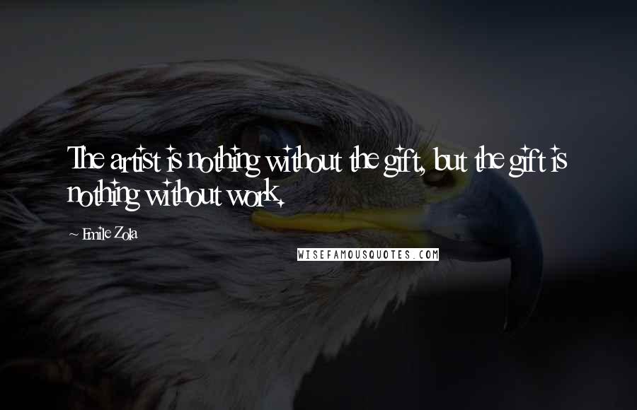 Emile Zola Quotes: The artist is nothing without the gift, but the gift is nothing without work.