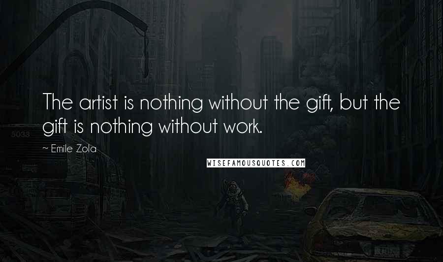 Emile Zola Quotes: The artist is nothing without the gift, but the gift is nothing without work.