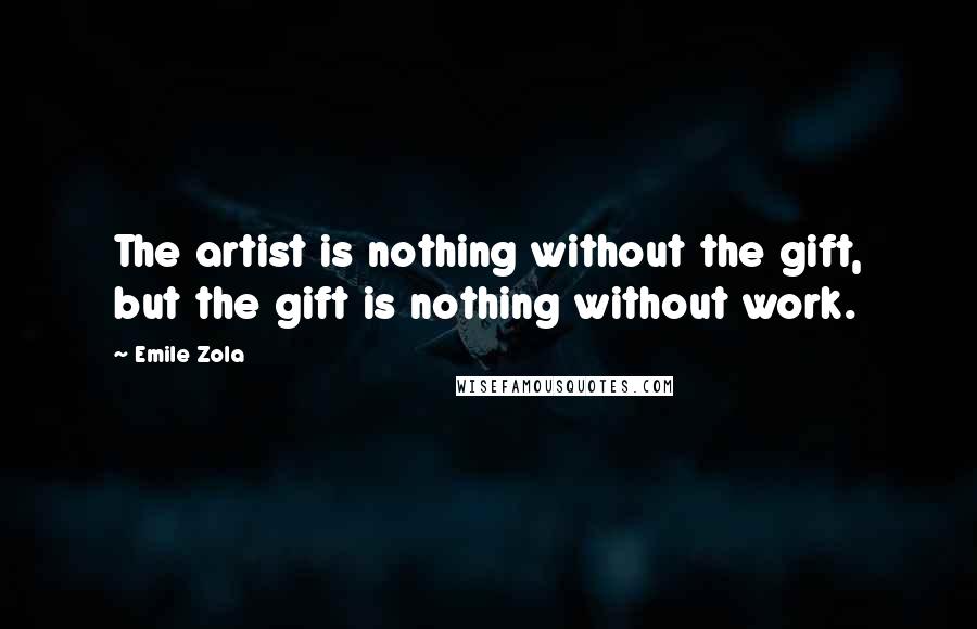 Emile Zola Quotes: The artist is nothing without the gift, but the gift is nothing without work.