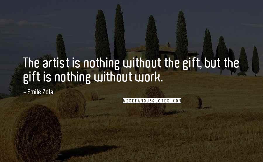 Emile Zola Quotes: The artist is nothing without the gift, but the gift is nothing without work.