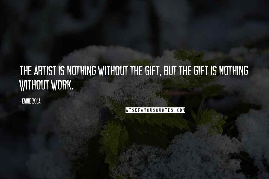 Emile Zola Quotes: The artist is nothing without the gift, but the gift is nothing without work.