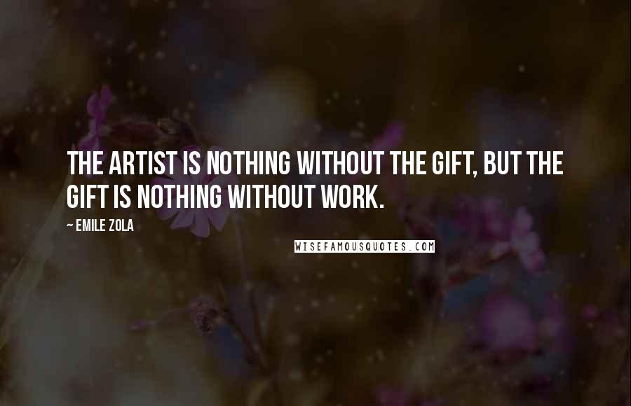 Emile Zola Quotes: The artist is nothing without the gift, but the gift is nothing without work.