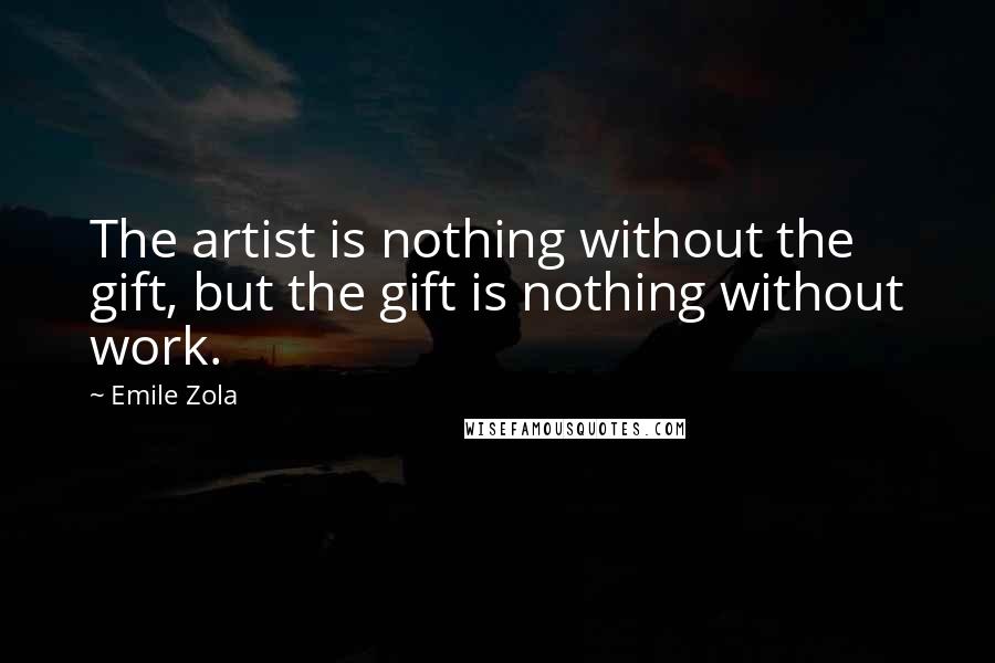 Emile Zola Quotes: The artist is nothing without the gift, but the gift is nothing without work.